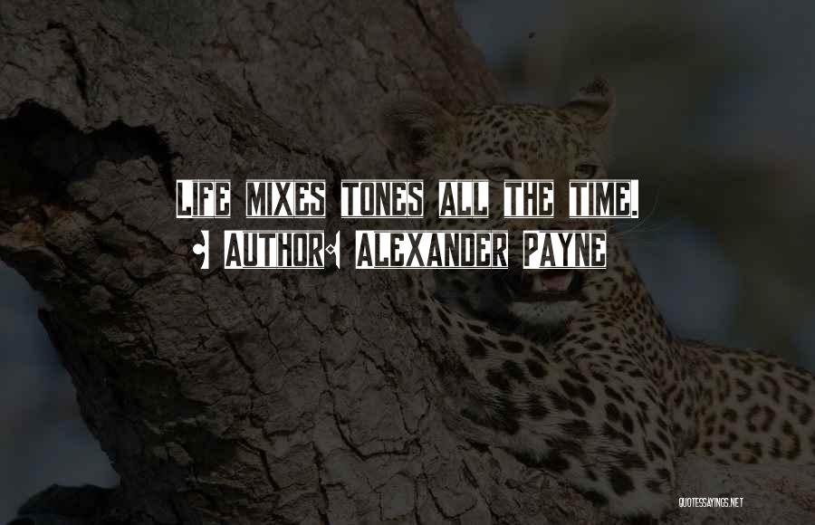 Alexander Payne Quotes: Life Mixes Tones All The Time.
