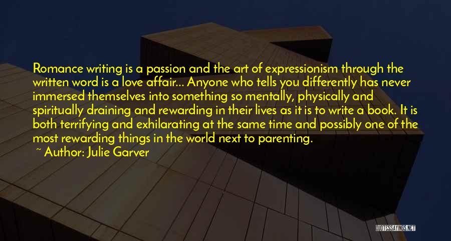 Julie Garver Quotes: Romance Writing Is A Passion And The Art Of Expressionism Through The Written Word Is A Love Affair... Anyone Who