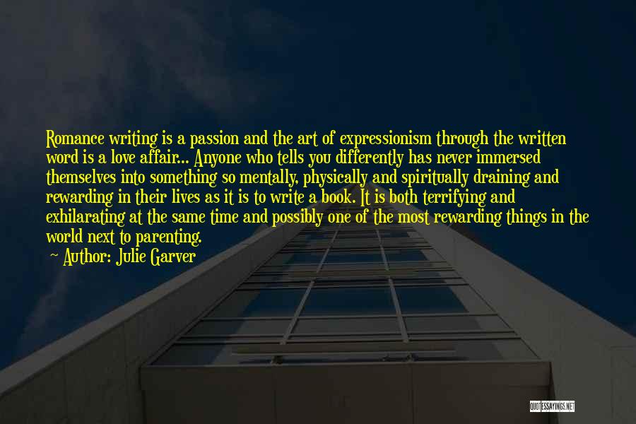 Julie Garver Quotes: Romance Writing Is A Passion And The Art Of Expressionism Through The Written Word Is A Love Affair... Anyone Who