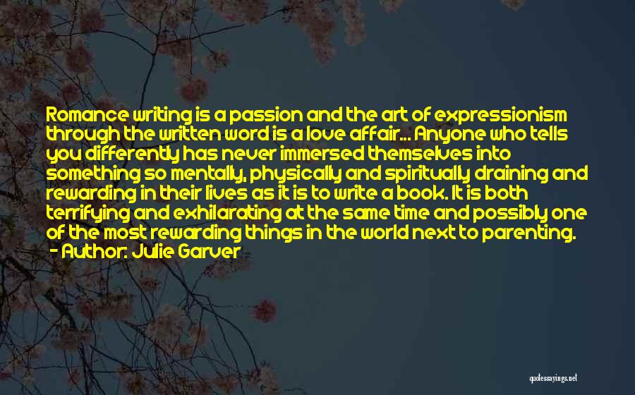Julie Garver Quotes: Romance Writing Is A Passion And The Art Of Expressionism Through The Written Word Is A Love Affair... Anyone Who