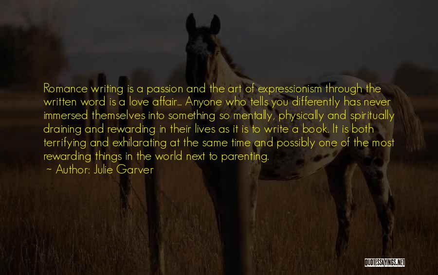 Julie Garver Quotes: Romance Writing Is A Passion And The Art Of Expressionism Through The Written Word Is A Love Affair... Anyone Who