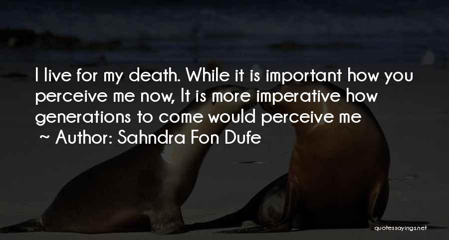 Sahndra Fon Dufe Quotes: I Live For My Death. While It Is Important How You Perceive Me Now, It Is More Imperative How Generations