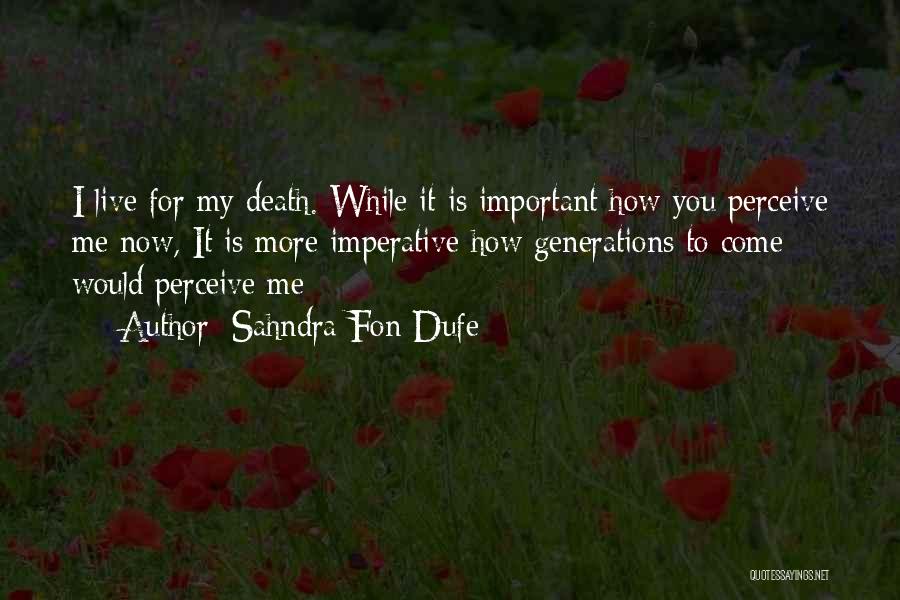 Sahndra Fon Dufe Quotes: I Live For My Death. While It Is Important How You Perceive Me Now, It Is More Imperative How Generations