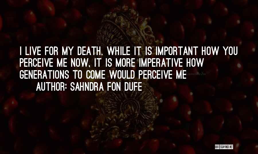 Sahndra Fon Dufe Quotes: I Live For My Death. While It Is Important How You Perceive Me Now, It Is More Imperative How Generations