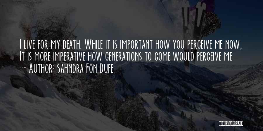 Sahndra Fon Dufe Quotes: I Live For My Death. While It Is Important How You Perceive Me Now, It Is More Imperative How Generations