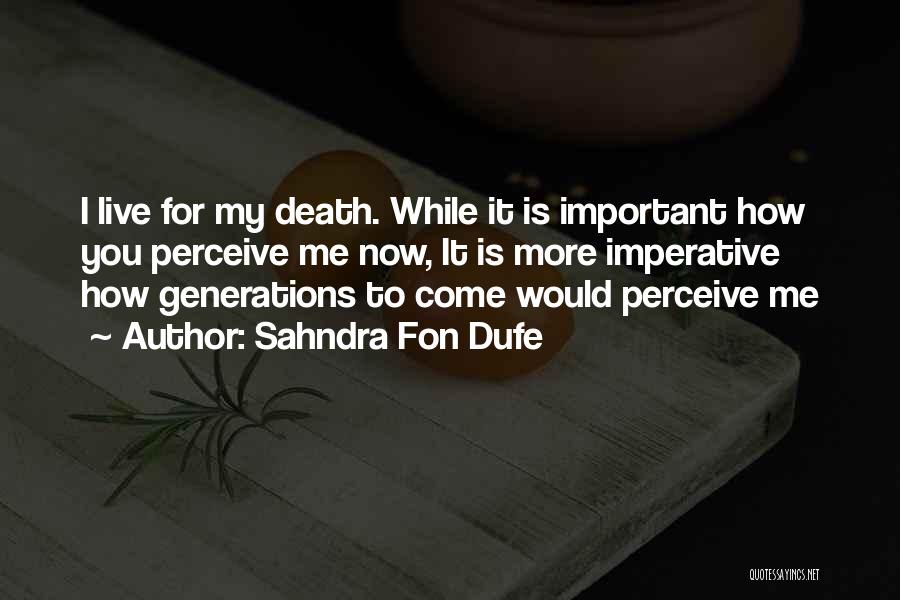 Sahndra Fon Dufe Quotes: I Live For My Death. While It Is Important How You Perceive Me Now, It Is More Imperative How Generations