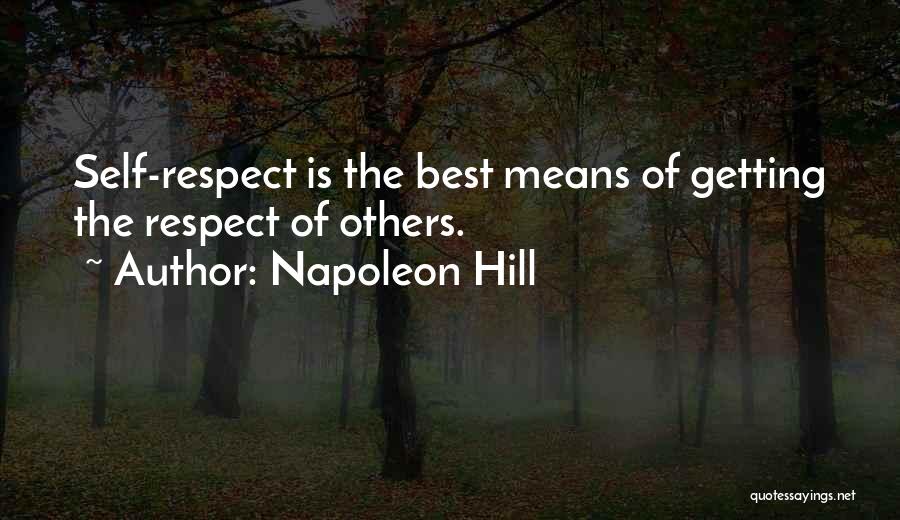 Napoleon Hill Quotes: Self-respect Is The Best Means Of Getting The Respect Of Others.