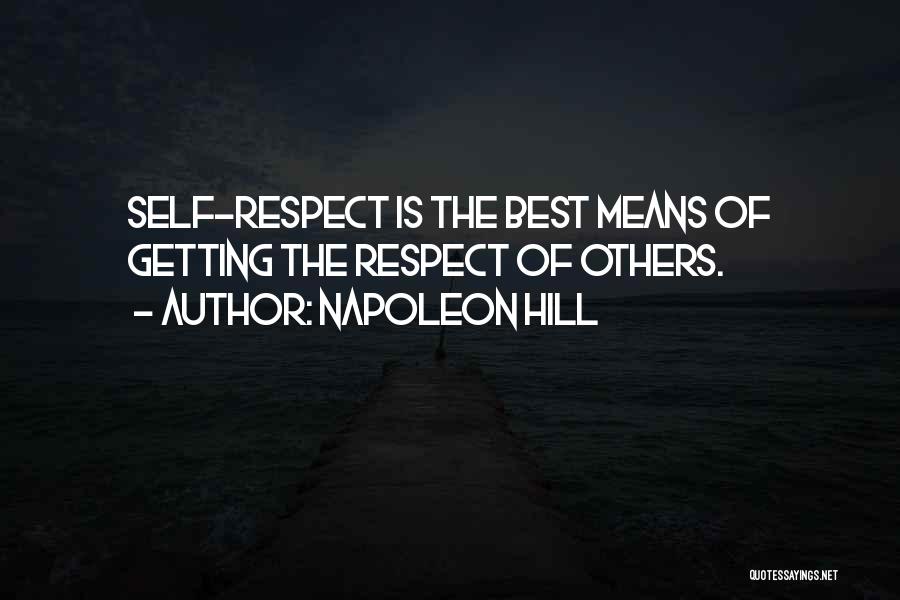 Napoleon Hill Quotes: Self-respect Is The Best Means Of Getting The Respect Of Others.