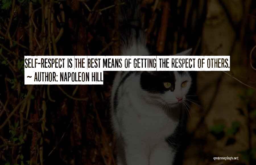 Napoleon Hill Quotes: Self-respect Is The Best Means Of Getting The Respect Of Others.
