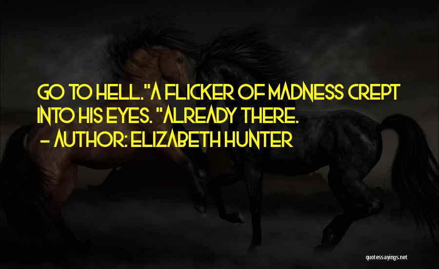 Elizabeth Hunter Quotes: Go To Hell.a Flicker Of Madness Crept Into His Eyes. Already There.