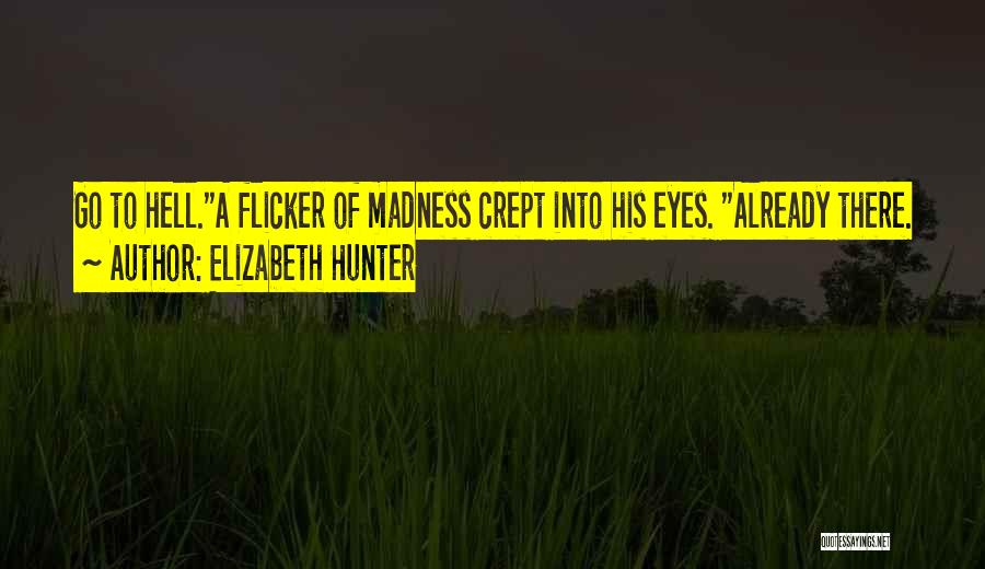 Elizabeth Hunter Quotes: Go To Hell.a Flicker Of Madness Crept Into His Eyes. Already There.