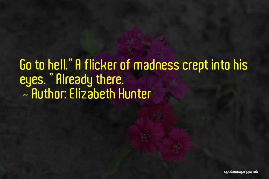 Elizabeth Hunter Quotes: Go To Hell.a Flicker Of Madness Crept Into His Eyes. Already There.