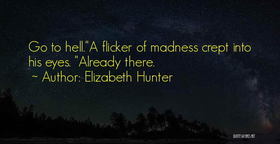 Elizabeth Hunter Quotes: Go To Hell.a Flicker Of Madness Crept Into His Eyes. Already There.