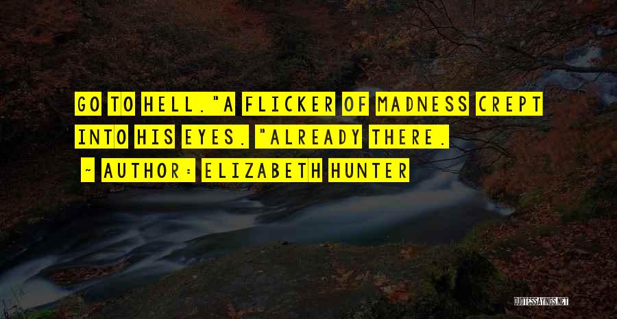 Elizabeth Hunter Quotes: Go To Hell.a Flicker Of Madness Crept Into His Eyes. Already There.