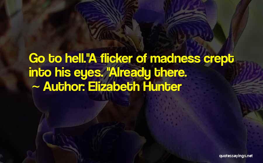 Elizabeth Hunter Quotes: Go To Hell.a Flicker Of Madness Crept Into His Eyes. Already There.