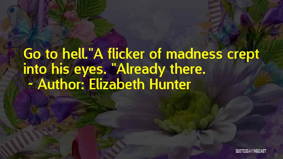 Elizabeth Hunter Quotes: Go To Hell.a Flicker Of Madness Crept Into His Eyes. Already There.