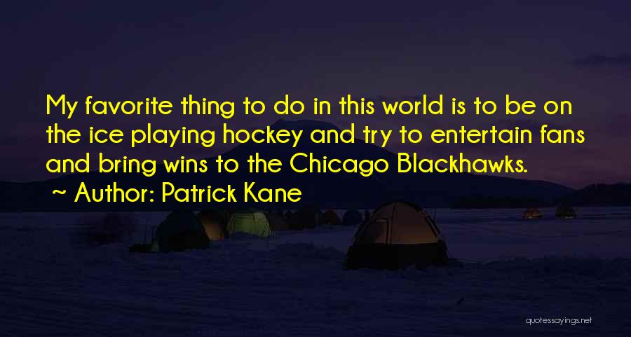 Patrick Kane Quotes: My Favorite Thing To Do In This World Is To Be On The Ice Playing Hockey And Try To Entertain