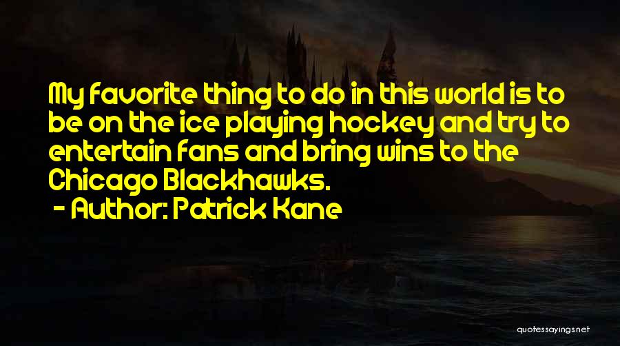 Patrick Kane Quotes: My Favorite Thing To Do In This World Is To Be On The Ice Playing Hockey And Try To Entertain