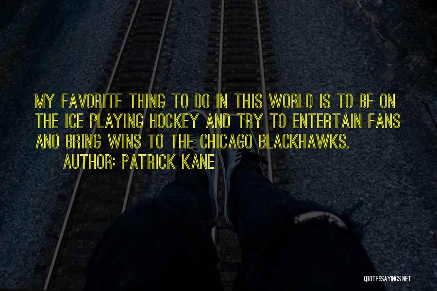 Patrick Kane Quotes: My Favorite Thing To Do In This World Is To Be On The Ice Playing Hockey And Try To Entertain