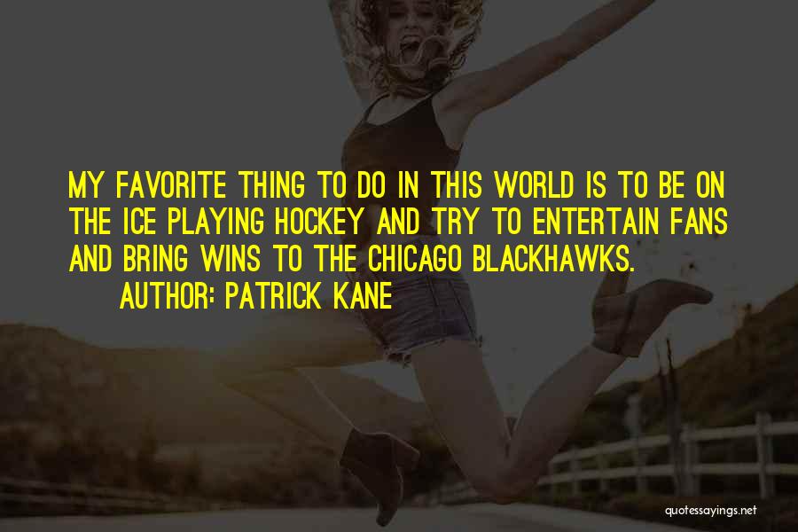 Patrick Kane Quotes: My Favorite Thing To Do In This World Is To Be On The Ice Playing Hockey And Try To Entertain