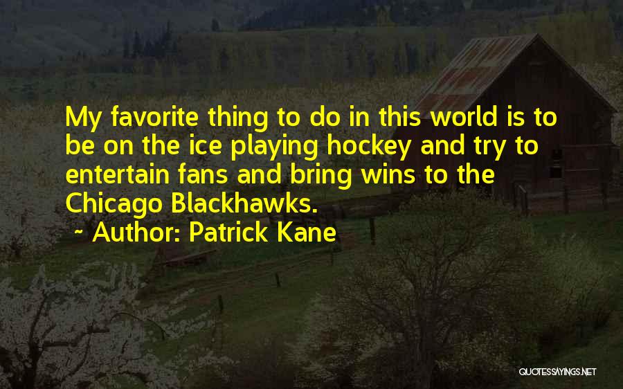 Patrick Kane Quotes: My Favorite Thing To Do In This World Is To Be On The Ice Playing Hockey And Try To Entertain