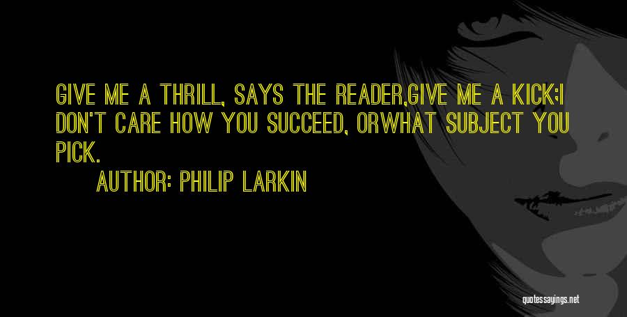 Philip Larkin Quotes: Give Me A Thrill, Says The Reader,give Me A Kick;i Don't Care How You Succeed, Orwhat Subject You Pick.
