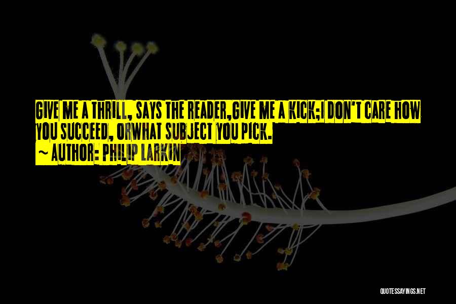 Philip Larkin Quotes: Give Me A Thrill, Says The Reader,give Me A Kick;i Don't Care How You Succeed, Orwhat Subject You Pick.