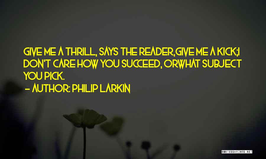 Philip Larkin Quotes: Give Me A Thrill, Says The Reader,give Me A Kick;i Don't Care How You Succeed, Orwhat Subject You Pick.