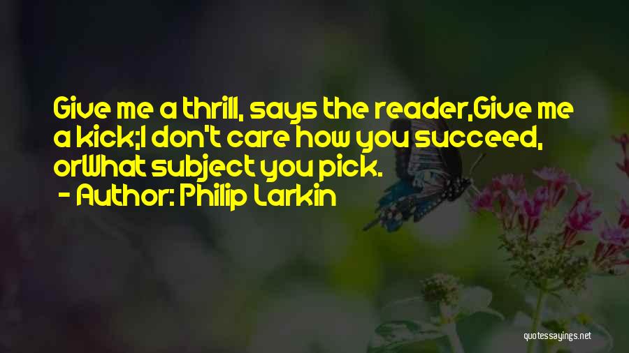 Philip Larkin Quotes: Give Me A Thrill, Says The Reader,give Me A Kick;i Don't Care How You Succeed, Orwhat Subject You Pick.