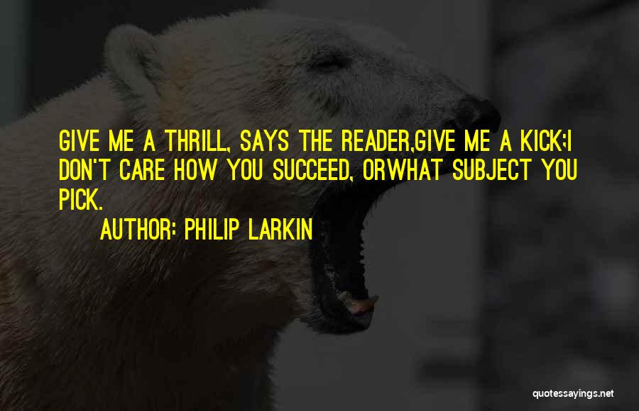 Philip Larkin Quotes: Give Me A Thrill, Says The Reader,give Me A Kick;i Don't Care How You Succeed, Orwhat Subject You Pick.