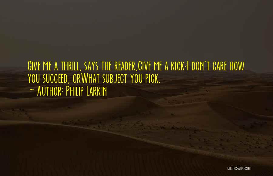 Philip Larkin Quotes: Give Me A Thrill, Says The Reader,give Me A Kick;i Don't Care How You Succeed, Orwhat Subject You Pick.