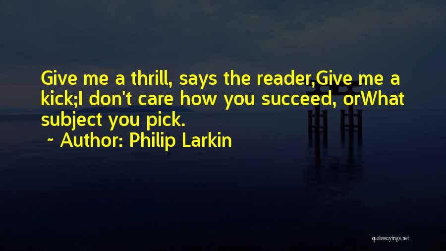 Philip Larkin Quotes: Give Me A Thrill, Says The Reader,give Me A Kick;i Don't Care How You Succeed, Orwhat Subject You Pick.