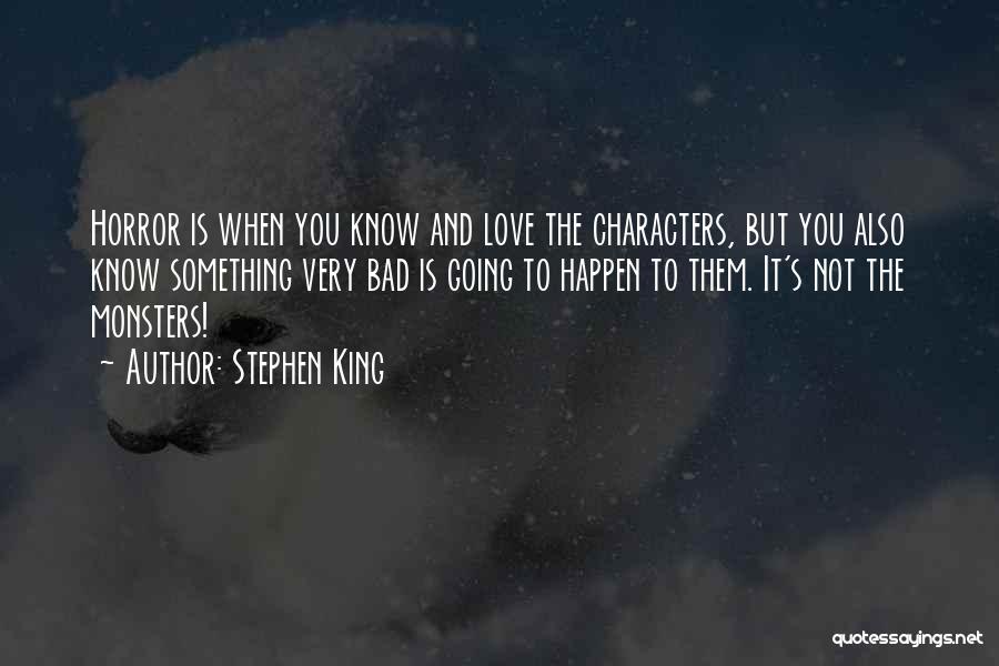 Stephen King Quotes: Horror Is When You Know And Love The Characters, But You Also Know Something Very Bad Is Going To Happen