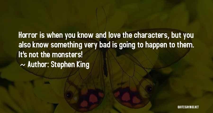 Stephen King Quotes: Horror Is When You Know And Love The Characters, But You Also Know Something Very Bad Is Going To Happen