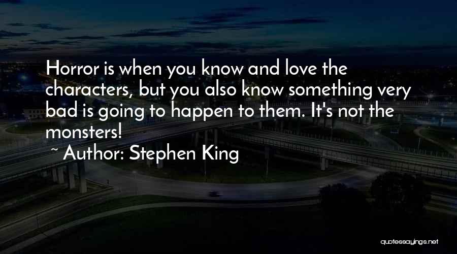 Stephen King Quotes: Horror Is When You Know And Love The Characters, But You Also Know Something Very Bad Is Going To Happen