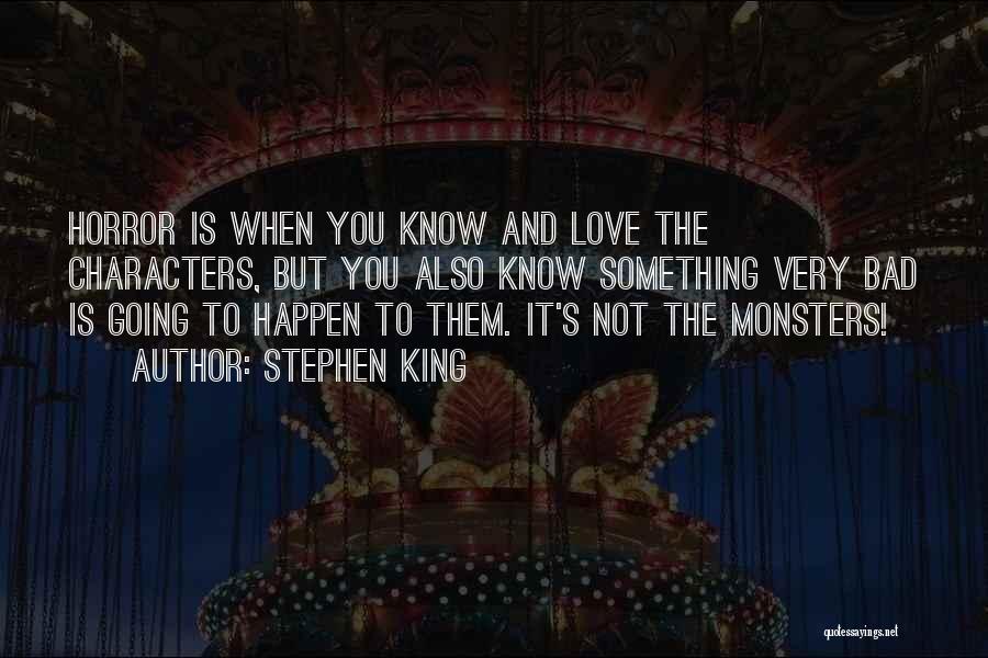 Stephen King Quotes: Horror Is When You Know And Love The Characters, But You Also Know Something Very Bad Is Going To Happen