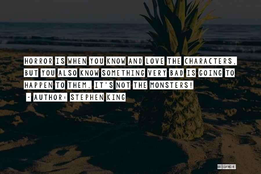 Stephen King Quotes: Horror Is When You Know And Love The Characters, But You Also Know Something Very Bad Is Going To Happen