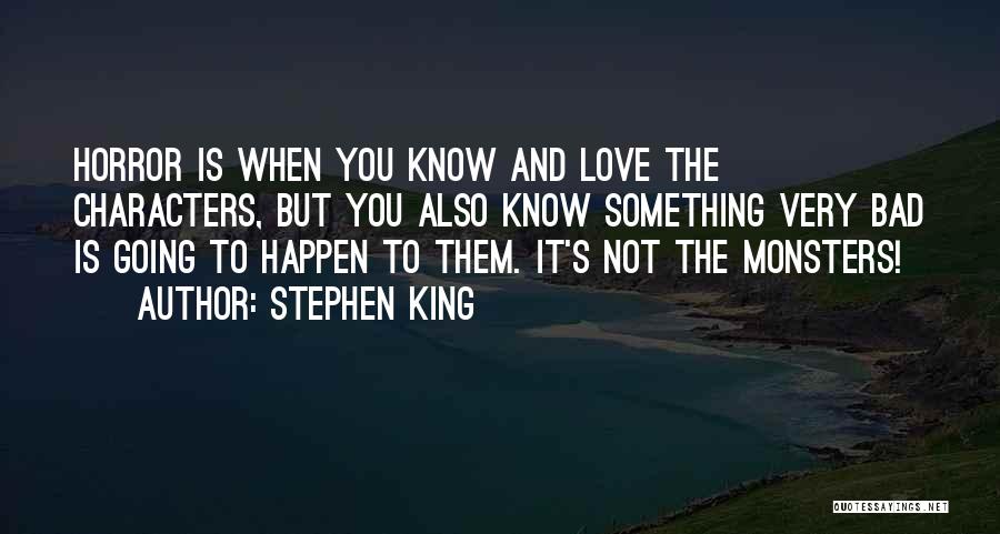 Stephen King Quotes: Horror Is When You Know And Love The Characters, But You Also Know Something Very Bad Is Going To Happen