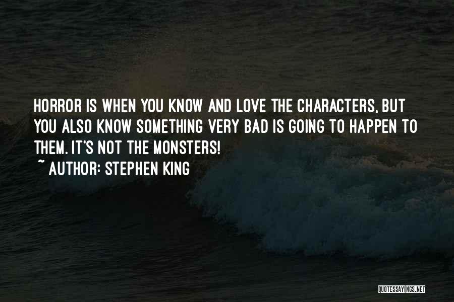 Stephen King Quotes: Horror Is When You Know And Love The Characters, But You Also Know Something Very Bad Is Going To Happen