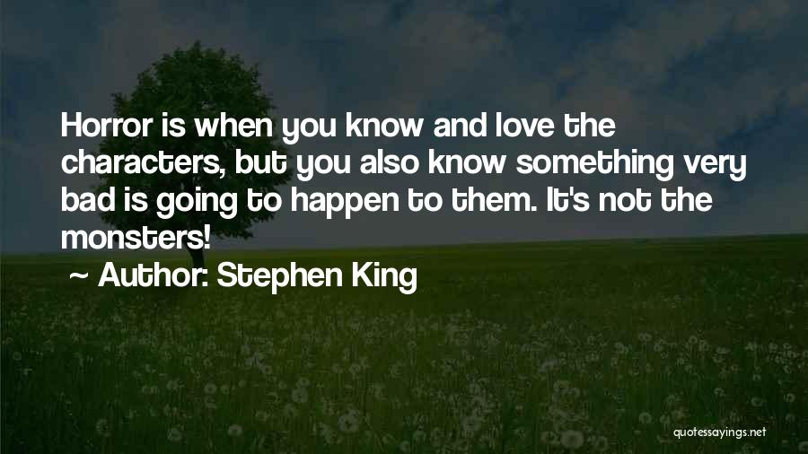 Stephen King Quotes: Horror Is When You Know And Love The Characters, But You Also Know Something Very Bad Is Going To Happen