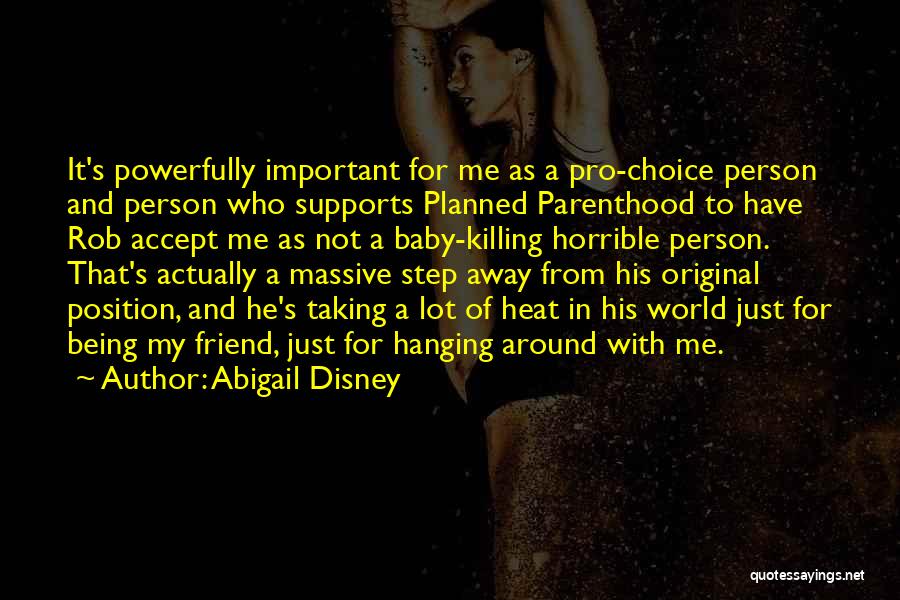 Abigail Disney Quotes: It's Powerfully Important For Me As A Pro-choice Person And Person Who Supports Planned Parenthood To Have Rob Accept Me