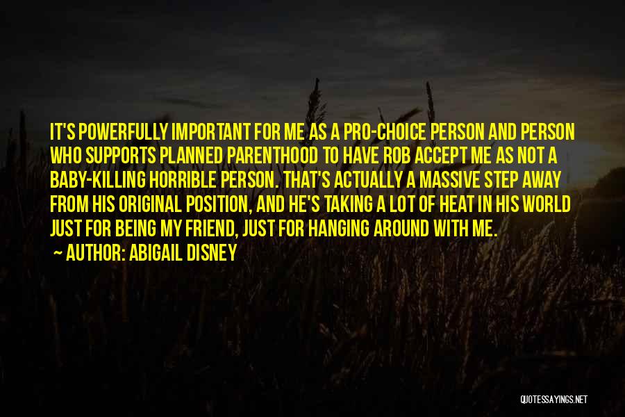 Abigail Disney Quotes: It's Powerfully Important For Me As A Pro-choice Person And Person Who Supports Planned Parenthood To Have Rob Accept Me