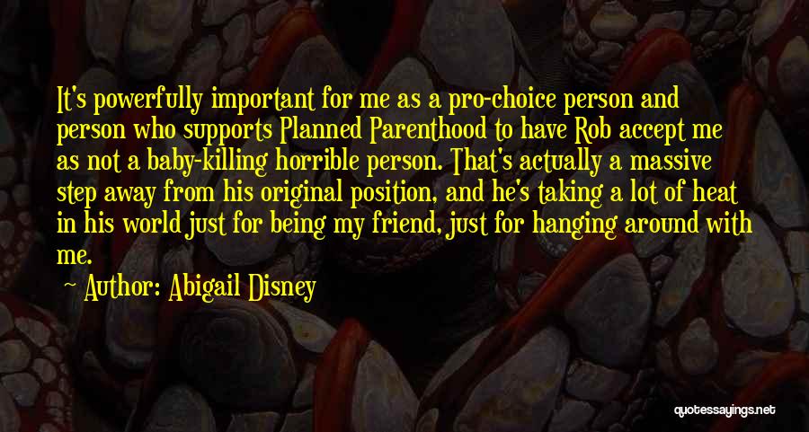 Abigail Disney Quotes: It's Powerfully Important For Me As A Pro-choice Person And Person Who Supports Planned Parenthood To Have Rob Accept Me