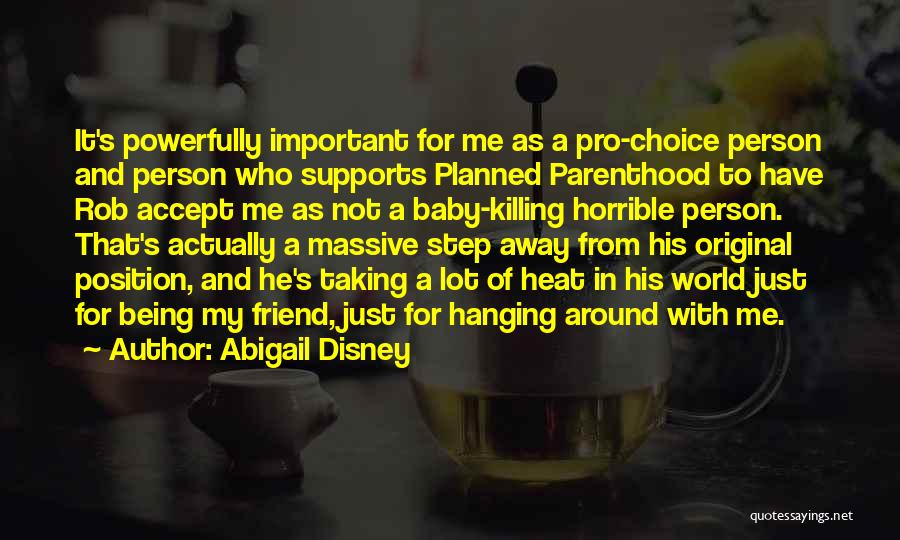 Abigail Disney Quotes: It's Powerfully Important For Me As A Pro-choice Person And Person Who Supports Planned Parenthood To Have Rob Accept Me