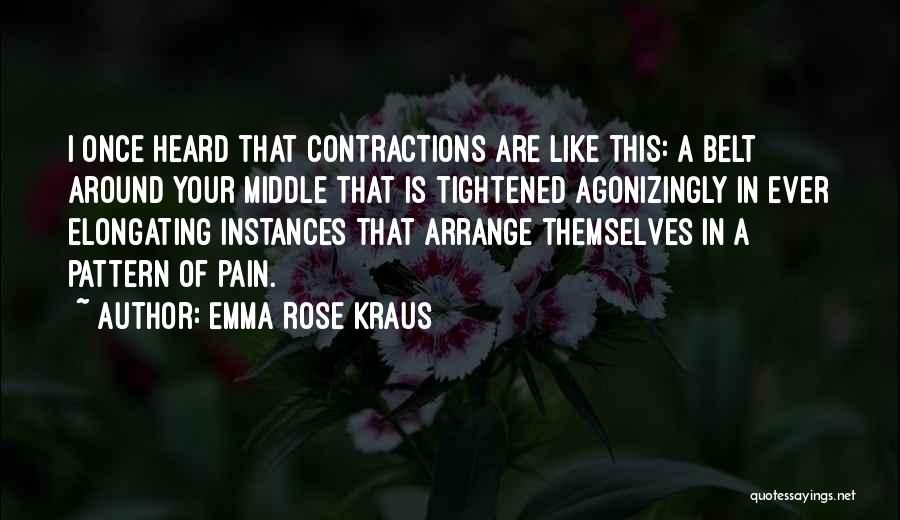 Emma Rose Kraus Quotes: I Once Heard That Contractions Are Like This: A Belt Around Your Middle That Is Tightened Agonizingly In Ever Elongating
