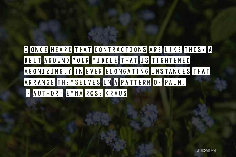 Emma Rose Kraus Quotes: I Once Heard That Contractions Are Like This: A Belt Around Your Middle That Is Tightened Agonizingly In Ever Elongating