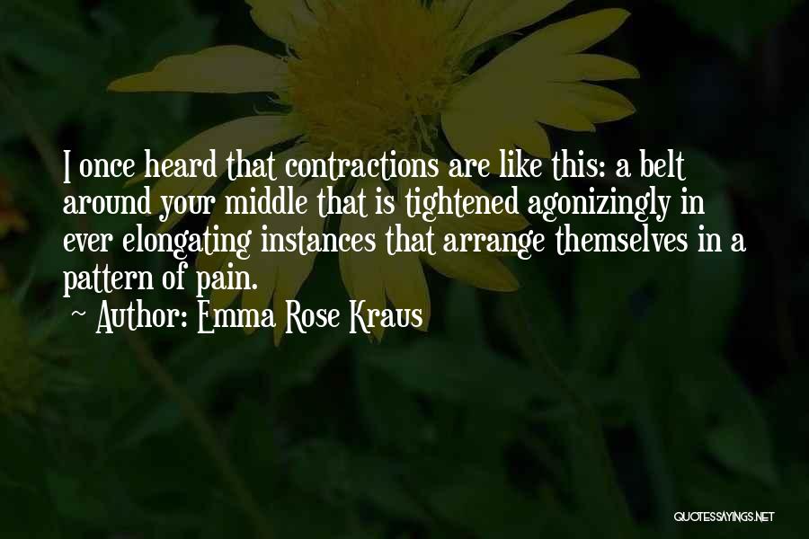 Emma Rose Kraus Quotes: I Once Heard That Contractions Are Like This: A Belt Around Your Middle That Is Tightened Agonizingly In Ever Elongating