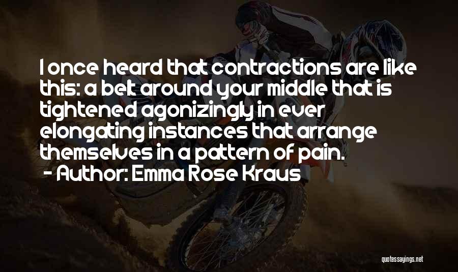 Emma Rose Kraus Quotes: I Once Heard That Contractions Are Like This: A Belt Around Your Middle That Is Tightened Agonizingly In Ever Elongating