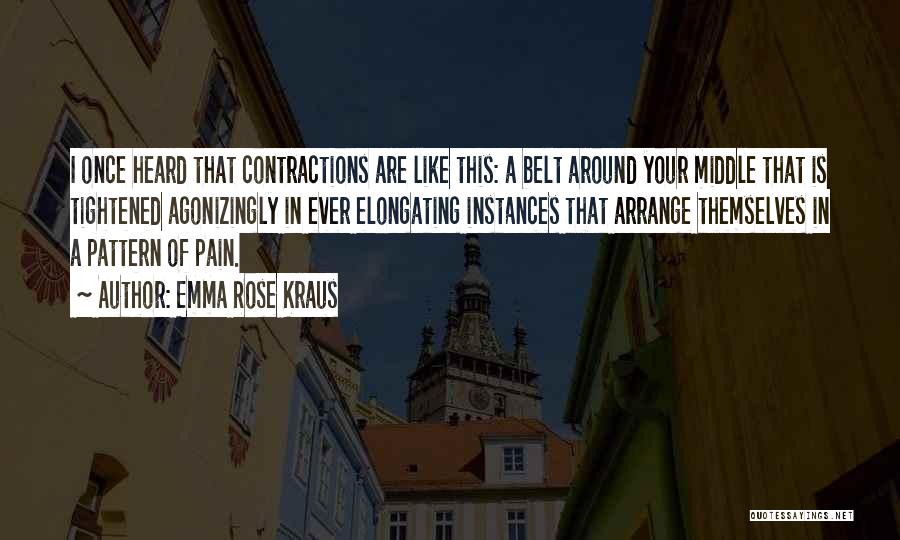 Emma Rose Kraus Quotes: I Once Heard That Contractions Are Like This: A Belt Around Your Middle That Is Tightened Agonizingly In Ever Elongating