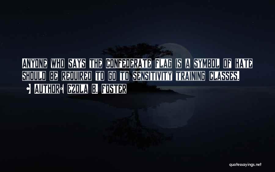 Ezola B. Foster Quotes: Anyone Who Says The Confederate Flag Is A Symbol Of Hate Should Be Required To Go To Sensitivity Training Classes.